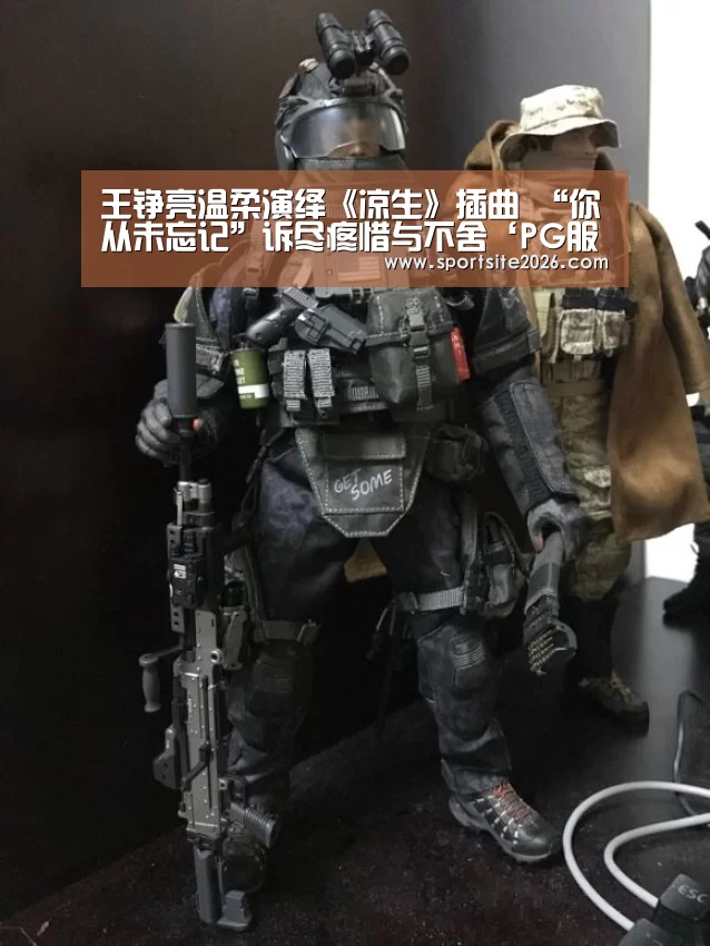 王铮亮温柔演绎《凉生》插曲 “你从未忘记”诉尽疼惜与不舍‘PG服务’(图3) PG公司