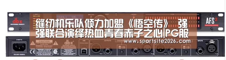 缝纫机乐队倾力加盟《悟空传》 强强联合演绎热血青春赤子之心|PG服务(图2) PG模拟器