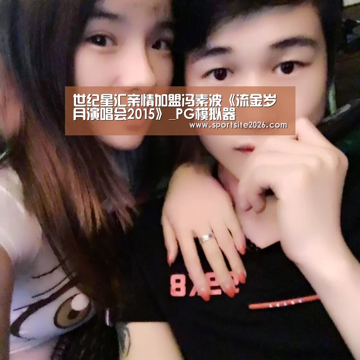 世纪星汇亲情加盟冯素波《流金岁月演唱会2015》_PG模拟器(图2) PG公司